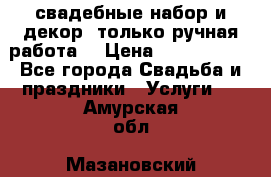 свадебные набор и декор (только ручная работа) › Цена ­ 3000-4000 - Все города Свадьба и праздники » Услуги   . Амурская обл.,Мазановский р-н